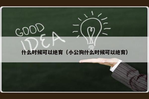 什么时候可以绝育（小公狗什么时候可以绝育）