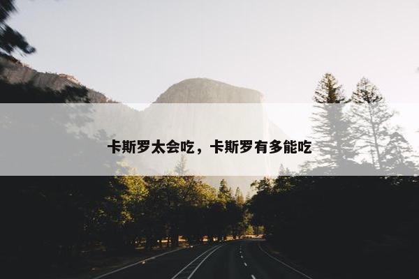 卡斯罗太会吃，卡斯罗有多能吃