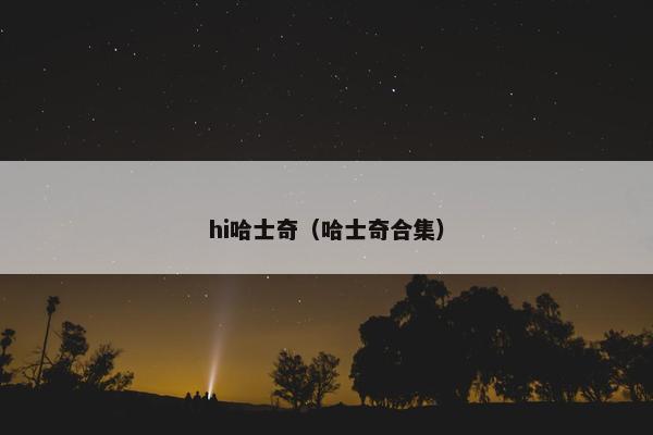 hi哈士奇(哈士奇合集) hi哈士奇(哈士奇合集)