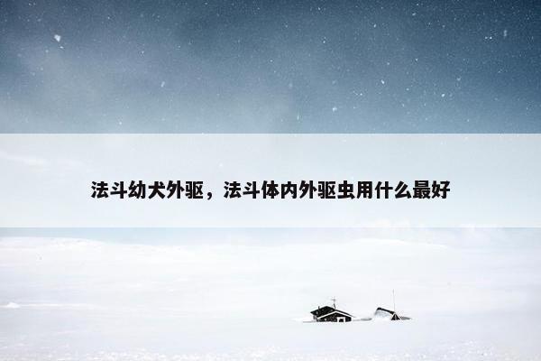 法斗幼犬外驱，法斗体内外驱虫用什么最好