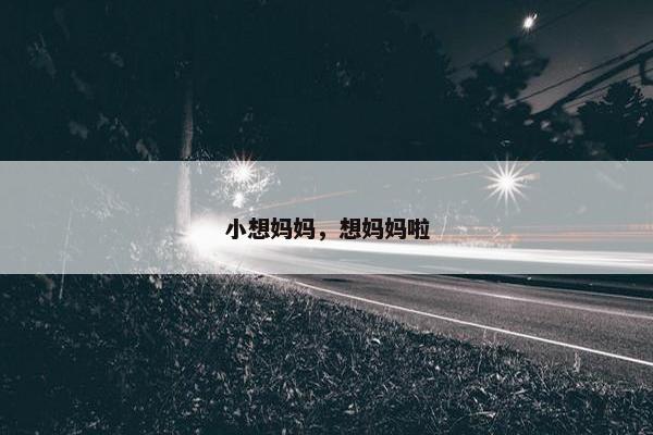 小想妈妈，想妈妈啦
