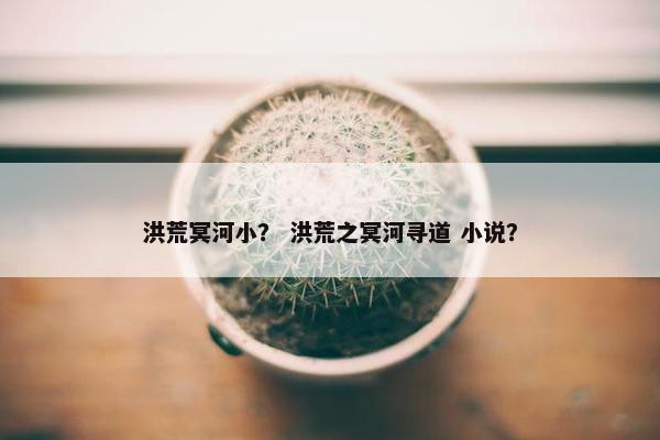 洪荒冥河小？ 洪荒之冥河寻道 小说？