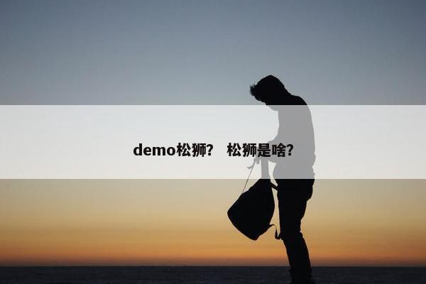 demo松狮？ 松狮是啥？