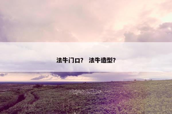 法牛门口？ 法牛造型？