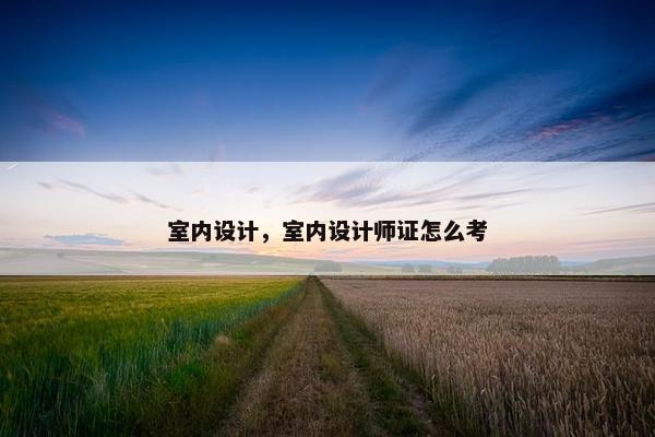 室内设计，室内设计师证怎么考