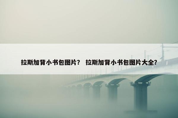 拉斯加背小书包图片？ 拉斯加背小书包图片大全？