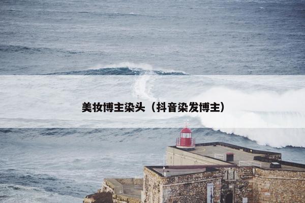 美妆博主染头（抖音染发博主）