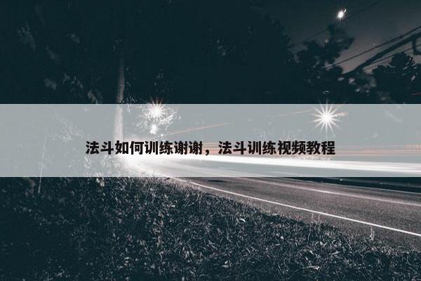 法斗如何训练谢谢，法斗训练视频教程