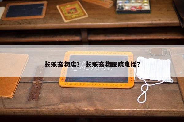长乐宠物店？ 长乐宠物医院电话？