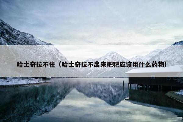 哈士奇拉不住（哈士奇拉不出来粑粑应该用什么药物）