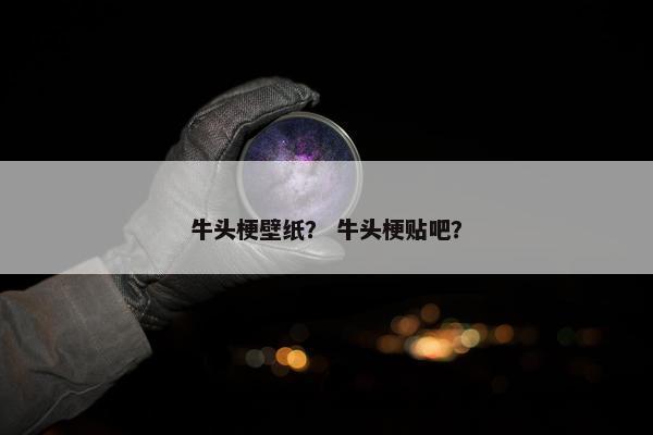 牛头梗壁纸？ 牛头梗贴吧？