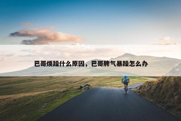 巴哥烦躁什么原因，巴哥脾气暴躁怎么办