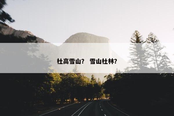 杜高雪山？ 雪山杜林？