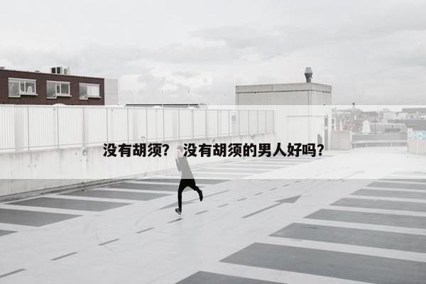 没有胡须？ 没有胡须的男人好吗？