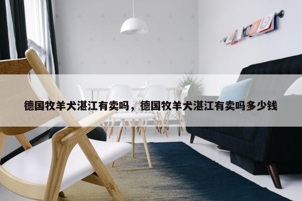 德国牧羊犬湛江有卖吗,德国牧羊犬湛江有卖吗多少钱 德国牧羊犬湛江有卖吗,德国牧羊犬湛江有卖吗多少钱