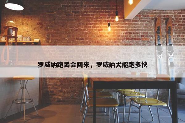 罗威纳跑丢会回来，罗威纳犬能跑多快